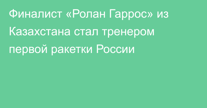 Финалист «Ролан Гаррос» из Казахстана стал тренером первой ракетки России