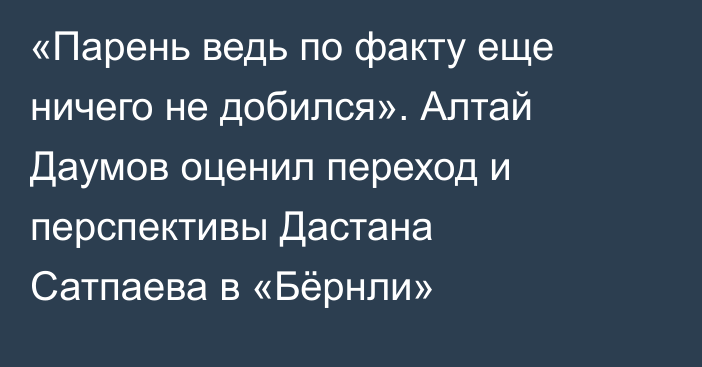 «Парень ведь по факту еще ничего не добился». Алтай Даумов оценил переход и перспективы Дастана Сатпаева в «Бёрнли»