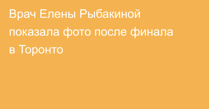 Врач Елены Рыбакиной показала фото после финала в Торонто