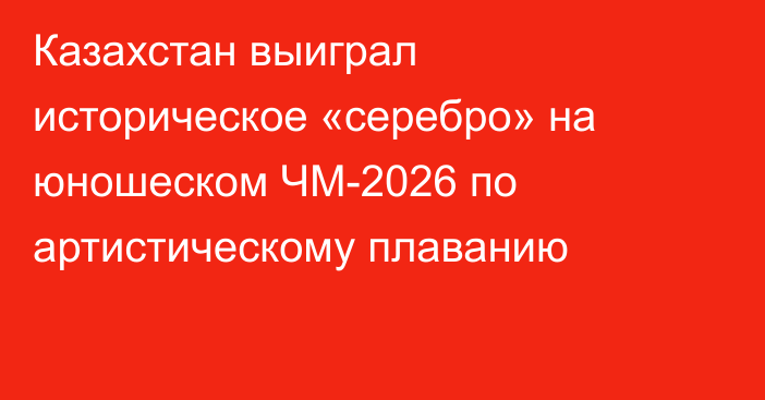 Казахстан выиграл историческое «серебро» на юношеском ЧМ-2026 по артистическому плаванию