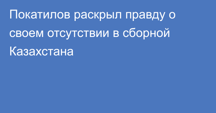 Покатилов раскрыл правду о своем отсутствии в сборной Казахстана