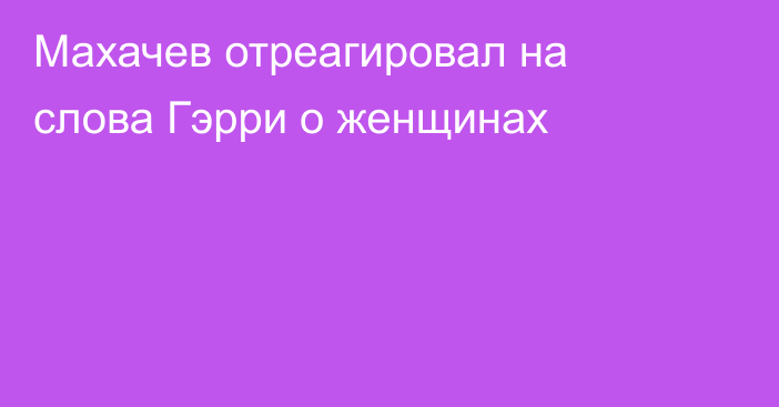 Махачев отреагировал на слова Гэрри о женщинах
