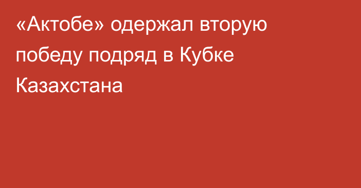 «Актобе» одержал вторую победу подряд в Кубке Казахстана