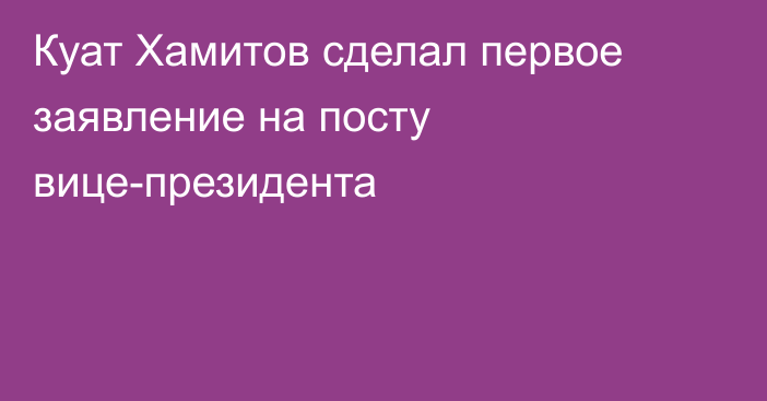 Куат Хамитов сделал первое заявление на посту вице-президента