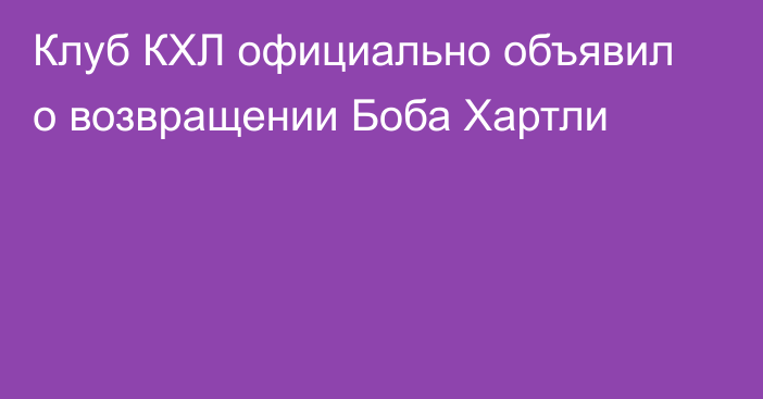 Клуб КХЛ официально объявил о возвращении Боба Хартли