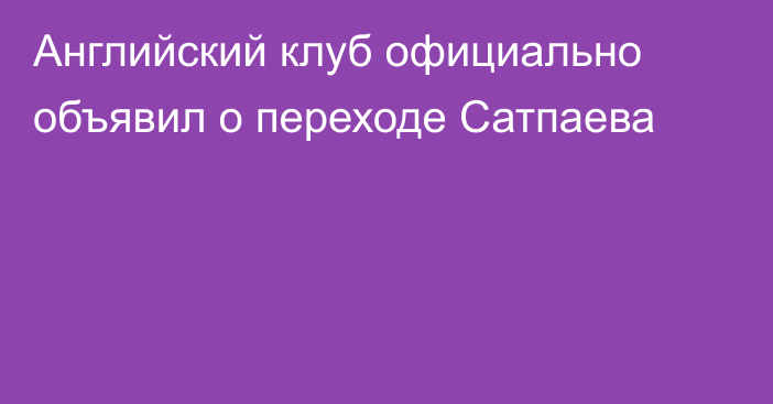 Английский клуб официально объявил о переходе Сатпаева