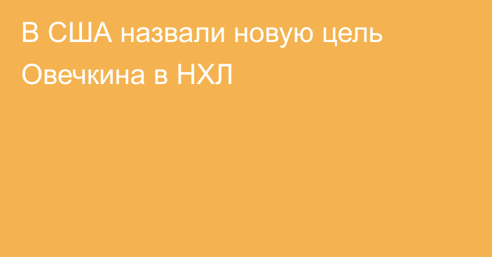 В США назвали новую цель Овечкина в НХЛ