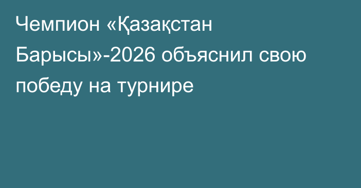 Чемпион «Қазақстан Барысы»-2026 объяснил свою победу на турнире