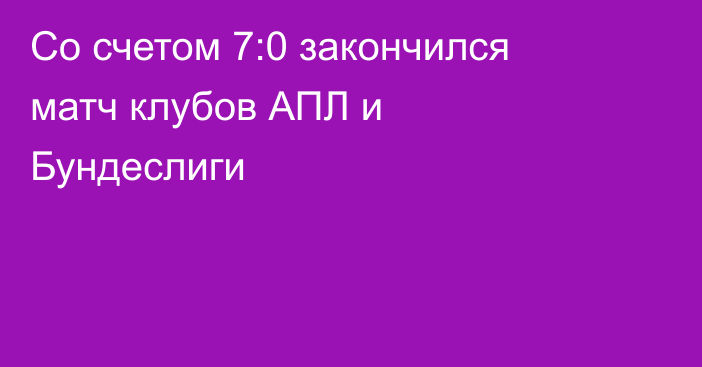 Со счетом 7:0 закончился матч клубов АПЛ и Бундеслиги