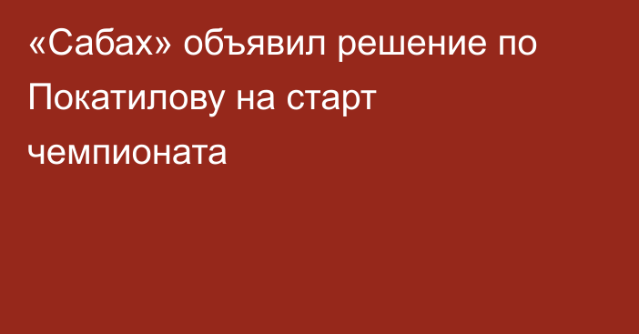 «Сабах» объявил решение по Покатилову на старт чемпионата