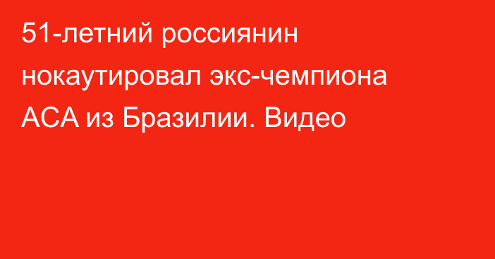 51-летний россиянин нокаутировал экс-чемпиона ACA из Бразилии. Видео