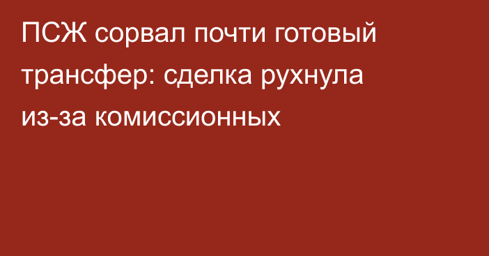 ПСЖ сорвал почти готовый трансфер: сделка рухнула из-за комиссионных