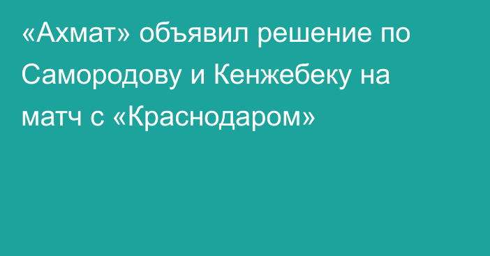 «Ахмат» объявил решение по Самородову и Кенжебеку на матч с «Краснодаром»