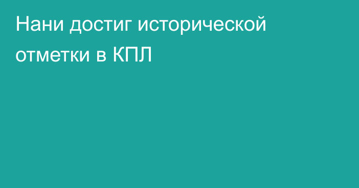 Нани достиг исторической отметки в КПЛ
