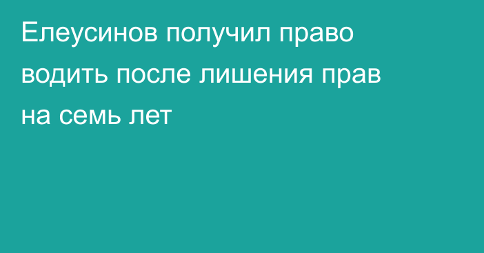 Елеусинов получил право водить после лишения прав на семь лет