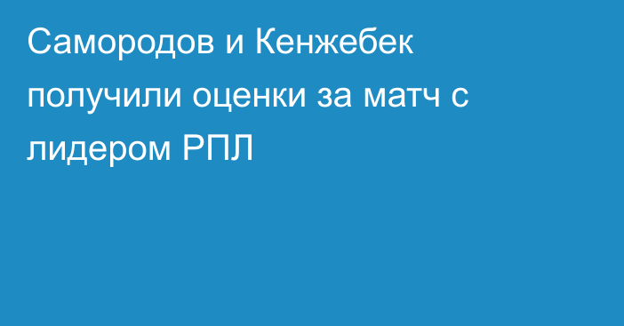 Самородов и Кенжебек получили оценки за матч с лидером РПЛ