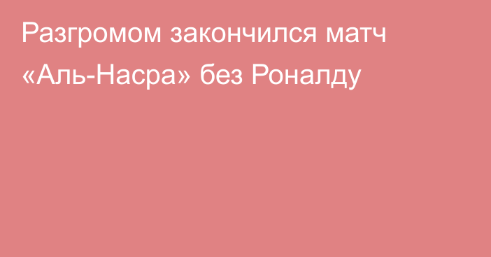 Разгромом закончился матч «Аль-Насра» без Роналду