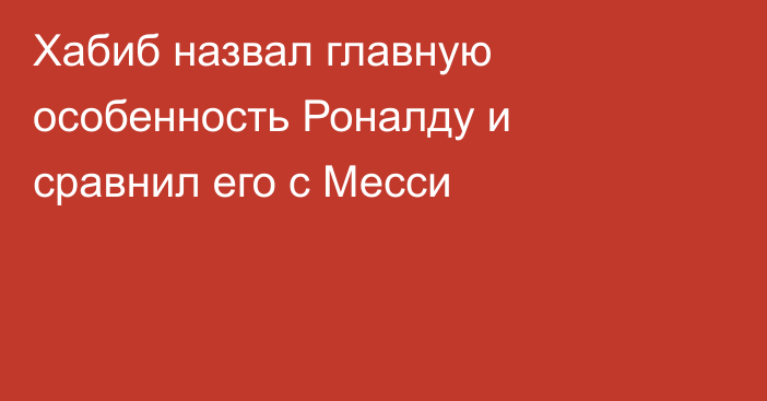 Хабиб назвал главную особенность Роналду и сравнил его с Месси