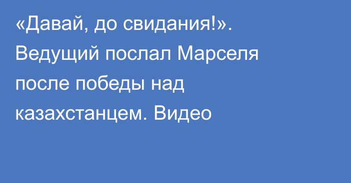 «Давай, до свидания!». Ведущий послал Марселя после победы над казахстанцем. Видео