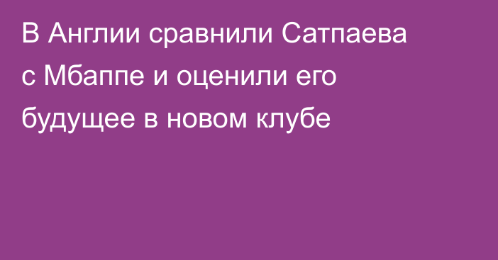 В Англии сравнили Сатпаева с Мбаппе и оценили его будущее в новом клубе