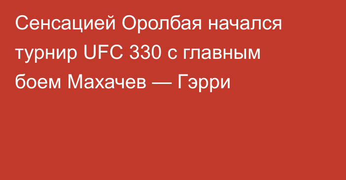 Сенсацией Оролбая начался турнир UFC 330 с главным боем Махачев — Гэрри