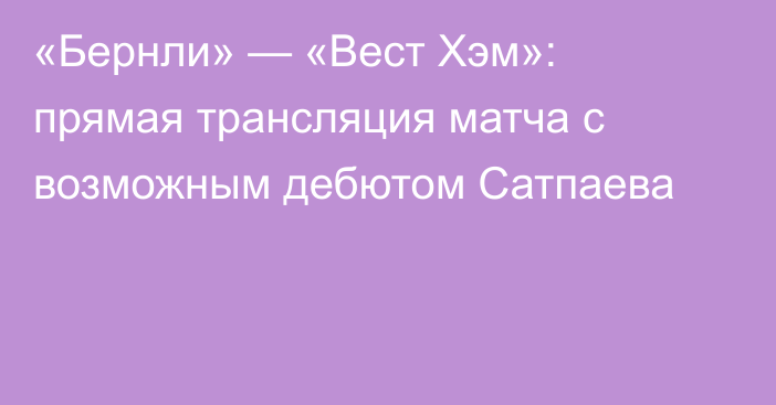 «Бернли» — «Вест Хэм»: прямая трансляция матча с возможным дебютом Сатпаева