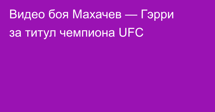 Видео боя Махачев — Гэрри за титул чемпиона UFC