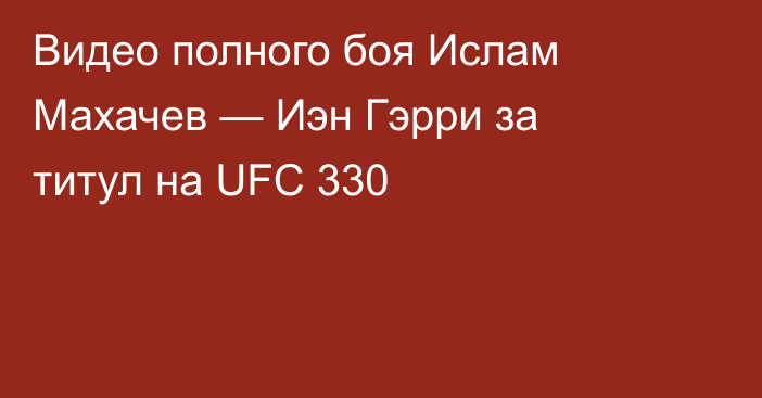 Видео полного боя Ислам Махачев — Иэн Гэрри за титул на UFC 330