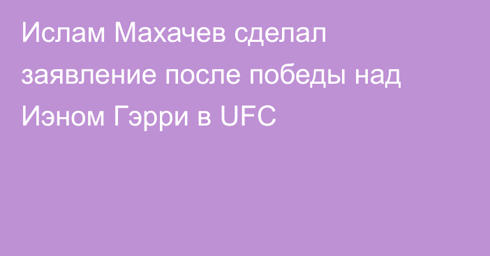 Ислам Махачев сделал заявление после победы над Иэном Гэрри в UFC