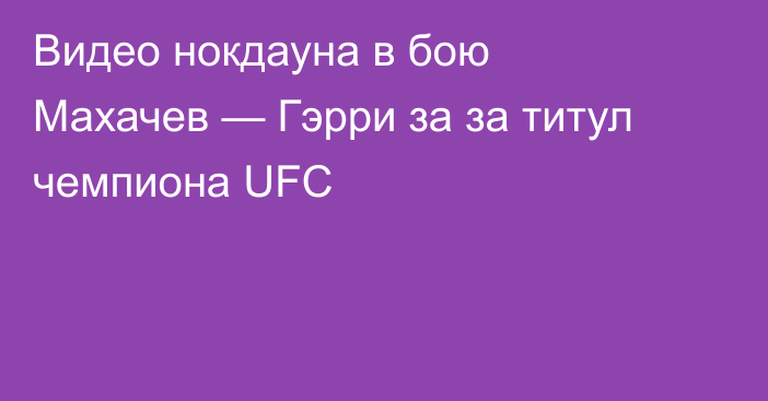 Видео нокдауна в бою Махачев — Гэрри за за титул чемпиона UFC