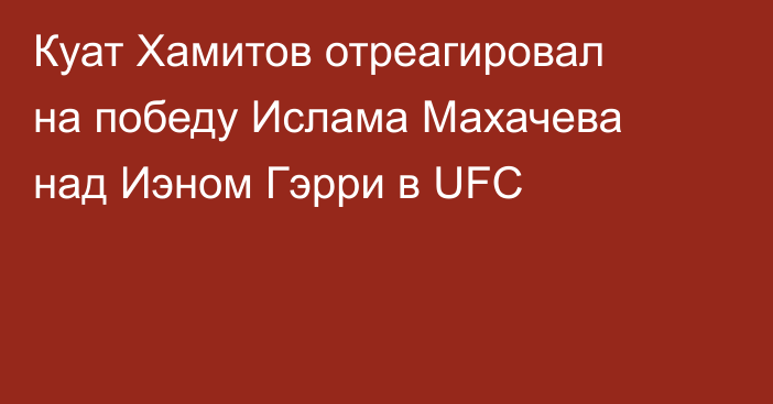 Куат Хамитов отреагировал на победу Ислама Махачева над Иэном Гэрри в UFC