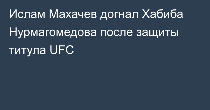 Ислам Махачев догнал Хабиба Нурмагомедова после защиты титула UFC