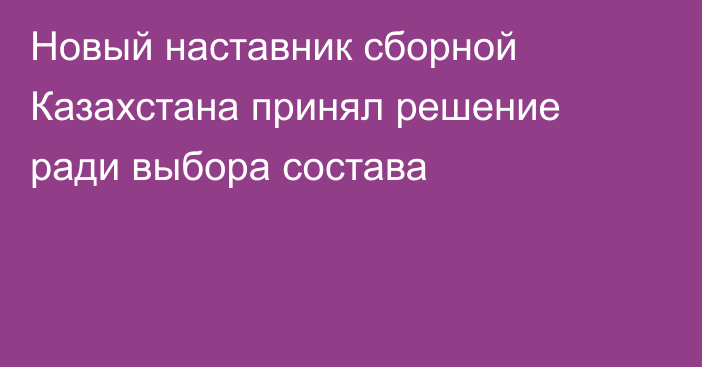 Новый наставник сборной Казахстана принял решение ради выбора состава