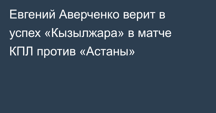 Евгений Аверченко верит в успех «Кызылжара» в матче КПЛ против «Астаны»