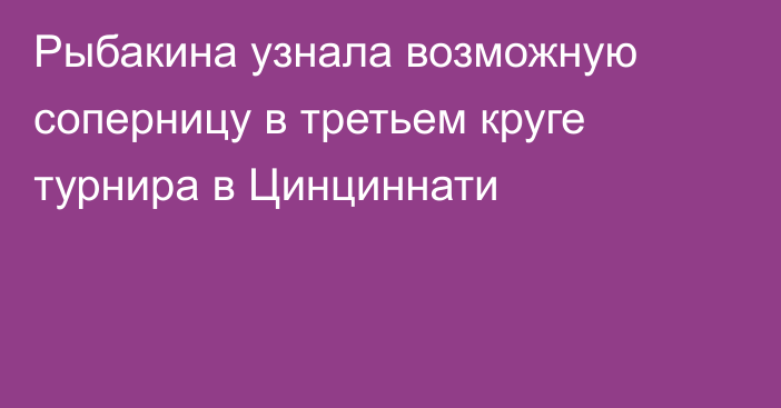 Рыбакина узнала возможную соперницу в третьем круге турнира в Цинциннати