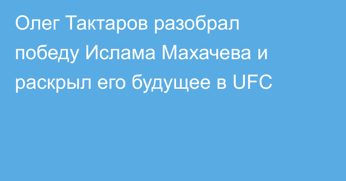 Олег Тактаров разобрал победу Ислама Махачева и раскрыл его будущее в UFC