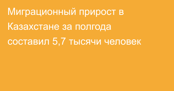 Миграционный прирост в Казахстане за полгода составил 5,7 тысячи человек
