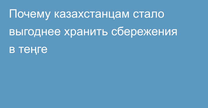 Почему казахстанцам стало выгоднее хранить сбережения в теңге