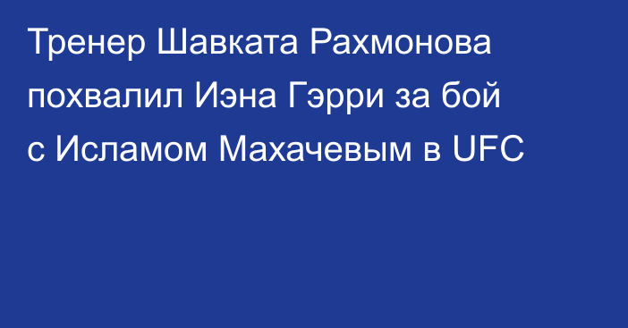 Тренер Шавката Рахмонова похвалил Иэна Гэрри за бой с Исламом Махачевым в UFC