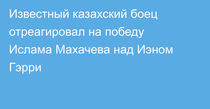 Известный казахский боец отреагировал на победу Ислама Махачева над Иэном Гэрри