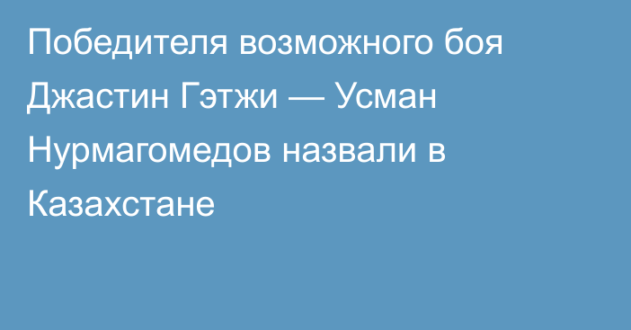 Победителя возможного боя Джастин Гэтжи — Усман Нурмагомедов назвали в Казахстане