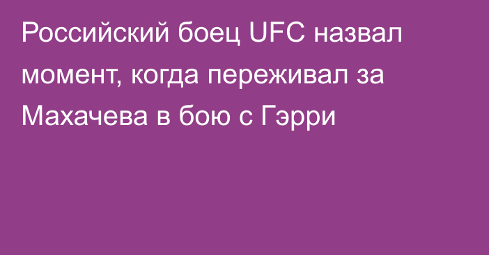 Российский боец UFC назвал момент, когда переживал за Махачева в бою с Гэрри