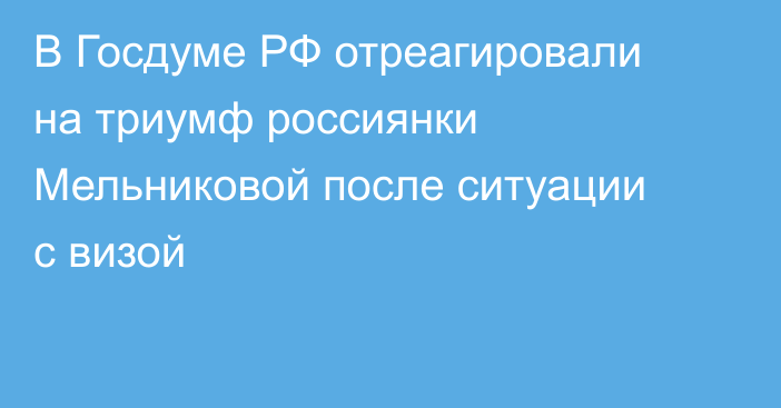 В Госдуме РФ отреагировали на триумф россиянки Мельниковой после ситуации с визой