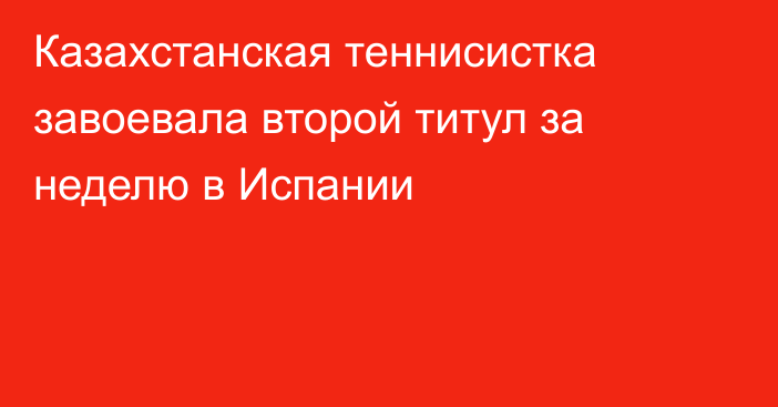 Казахстанская теннисистка завоевала второй титул за неделю в Испании