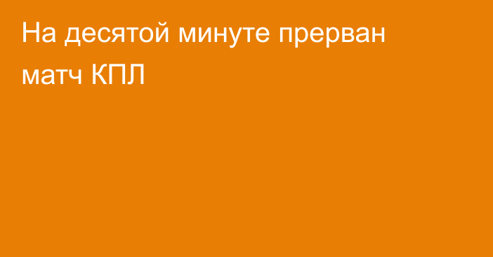 На десятой минуте прерван матч КПЛ