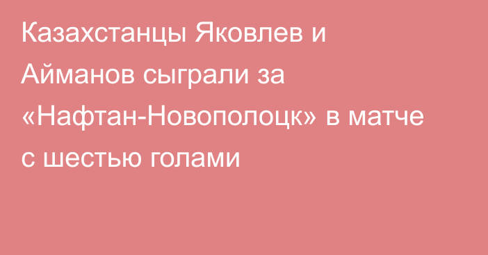 Казахстанцы Яковлев и Айманов сыграли за «Нафтан-Новополоцк» в матче с шестью голами