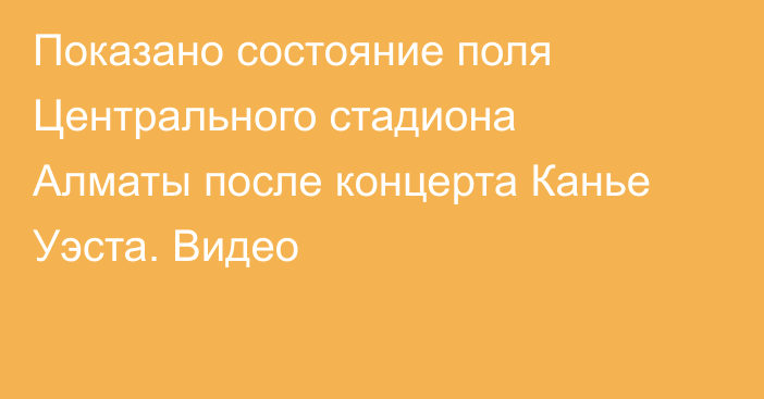 Показано состояние поля Центрального стадиона Алматы после концерта Канье Уэста. Видео