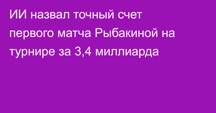 ИИ назвал точный счет первого матча Рыбакиной на турнире за 3,4 миллиарда