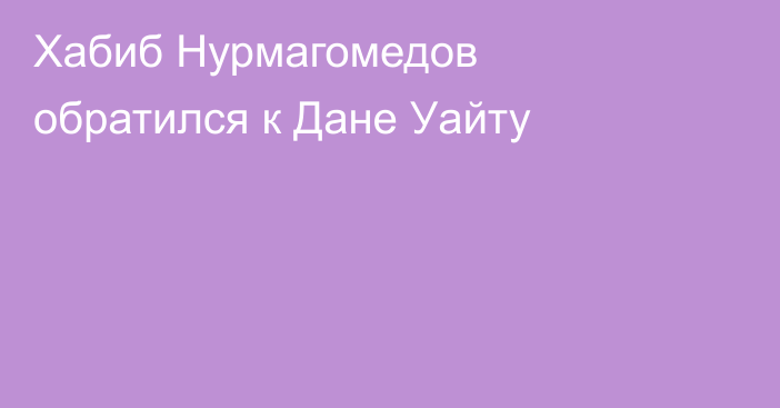 Хабиб Нурмагомедов обратился к Дане Уайту