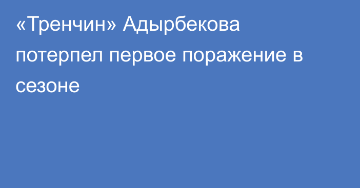 «Тренчин» Адырбекова потерпел первое поражение в сезоне